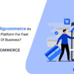 Why Choose Bigcommerce As eCommerce Platform For Fast Growth Of Business?