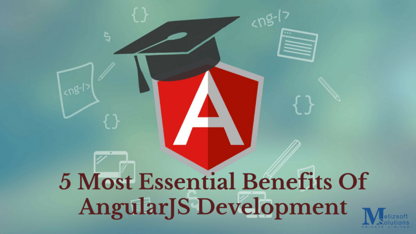 5 Most Essential Benefits Of AngularJS Development