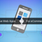 Why Progressive Web Apps Matter for Your E-Commerce Business?