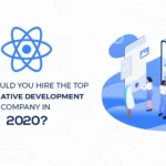 Why Should You Hire The Top React Native Agency in 2020? How will It Impact Your Business?
