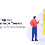 Which are the Top B2B eCommerce Trends to Drive Your Long-Term Sales Strategy?