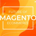 The Future of Magento eCommerce -  Impact, Success, and Issues of the Magento eCommerce platform in 2021