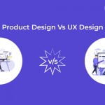 Product Design Vs UX Design - Key Comparison and Importance in a Nutshell!